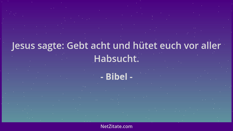 Bibel - Jesus sagte: Gebt acht und hütet euch vor aller Habsucht....