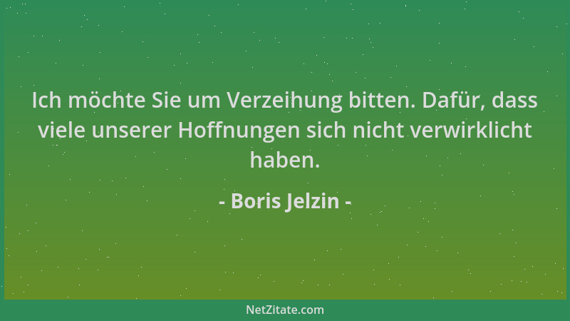 Boris Jelzin - Ich möchte Sie um Verzeihung bitten. Dafür, dass viele unserer Hoffnungen sich nicht verwirklicht haben....