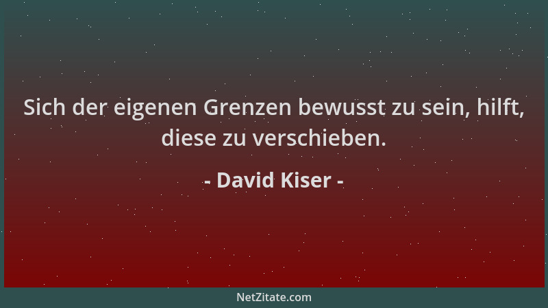 David Kiser - Sich der eigenen Grenzen bewusst zu sein, hilft, diese zu verschieben....