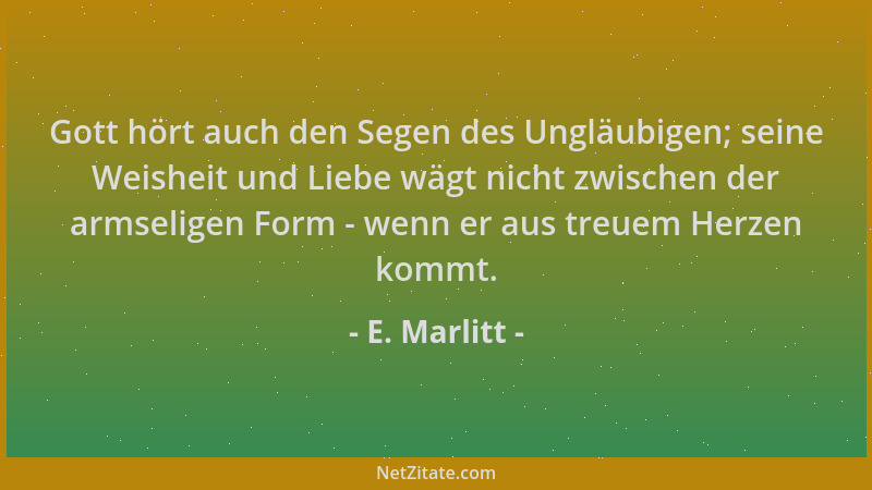 E. Marlitt - Gott hört auch den Segen des Ungläubigen; seine Weisheit und Liebe wägt nicht zwischen der armseligen Form - w...