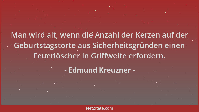 Edmund Kreuzner - Man wird alt, wenn die Anzahl der Kerzen auf der Geburtstagstorte aus Sicherheitsgründen einen Feuerlösch...
