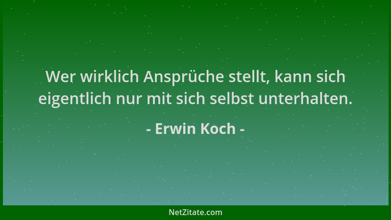 Erwin Koch - Wer wirklich Ansprüche stellt, kann sich eigentlich nur mit sich selbst unterhalten....