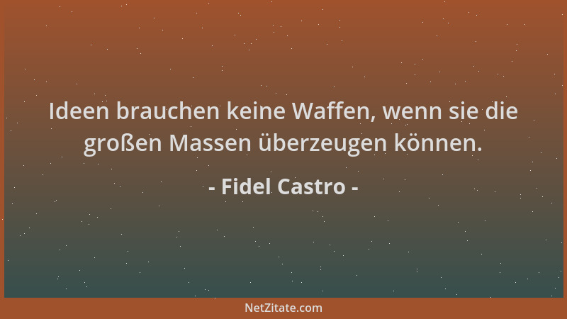 Fidel Castro - Ideen brauchen keine Waffen, wenn sie die großen Massen überzeugen können....