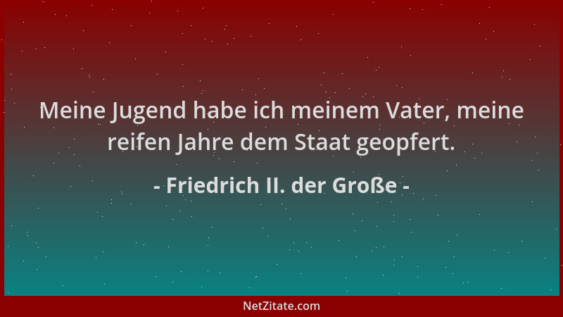 Friedrich II. der Große - Meine Jugend habe ich meinem Vater, meine reifen Jahre dem Staat geopfert....