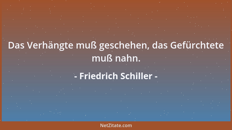 Friedrich Schiller - Das Verhängte muß geschehen, das Gefürchtete muß nahn....