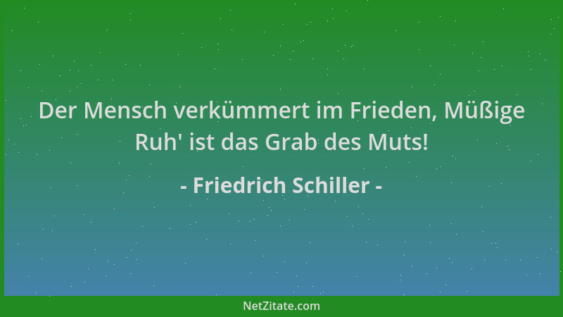 Friedrich Schiller - Der Mensch verkümmert im Frieden, Müßige Ruh ' ist das Grab des Muts!...