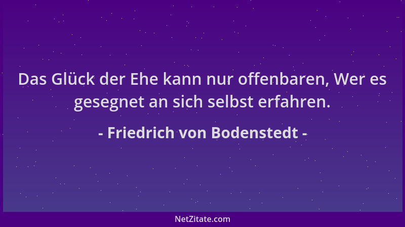 Friedrich von Bodenstedt - Das Glück der Ehe kann nur offenbaren, Wer es gesegnet an sich selbst erfahren....