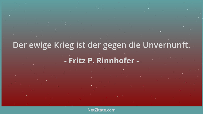 Fritz P. Rinnhofer - Der ewige Krieg ist der gegen die Unvernunft....