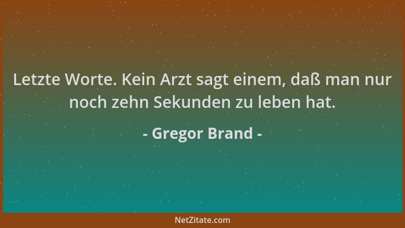 Gregor Brand - Letzte Worte. Kein Arzt sagt einem, daß man nur noch zehn Sekunden zu leben hat....