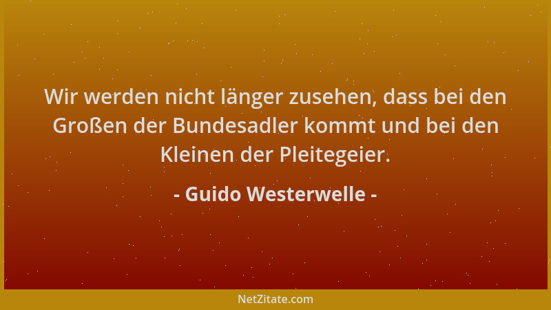 Guido Westerwelle - Wir werden nicht länger zusehen, dass bei den Großen der Bundesadler kommt und bei den Kleinen der Plei...