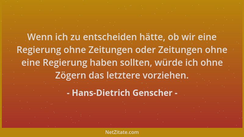 Hans-Dietrich Genscher - Wenn ich zu entscheiden hätte, ob wir eine Regierung ohne Zeitungen oder Zeitungen ohne eine Regie...