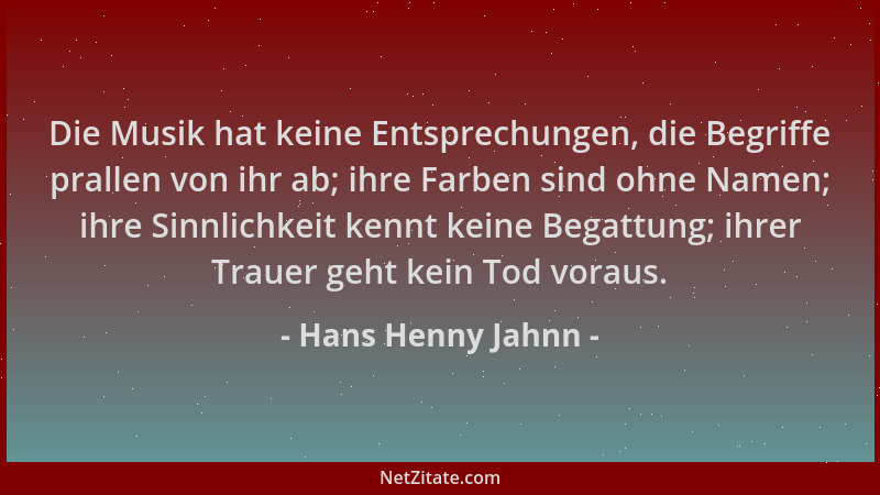 Hans Henny Jahnn - Die Musik hat keine Entsprechungen, die Begriffe prallen von ihr ab; ihre Farben sind ohne Namen; ihre S...
