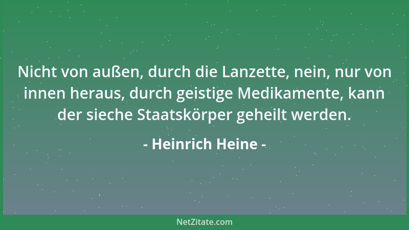 Heinrich Heine - Nicht von außen, durch die Lanzette, nein, nur von innen heraus, durch geistige Medikamente, kann der siec...