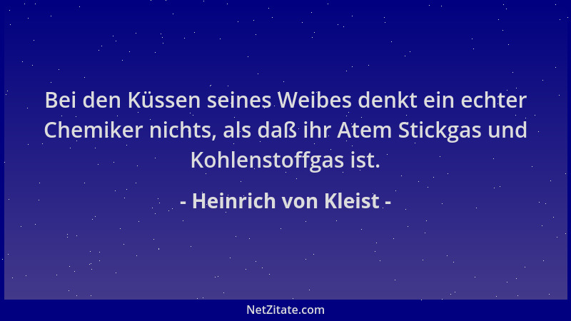 Heinrich von Kleist - Bei den Küssen seines Weibes denkt ein echter Chemiker nichts, als daß ihr Atem Stickgas und Kohlenst...