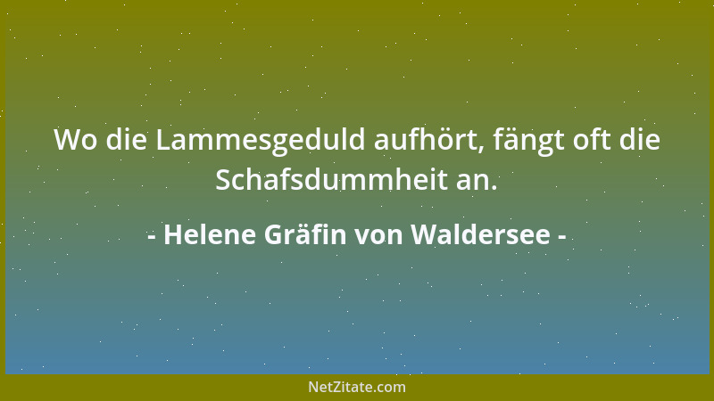 Helene Gräfin von Waldersee - Wo die Lammesgeduld aufhört, fängt oft die Schafsdummheit an....