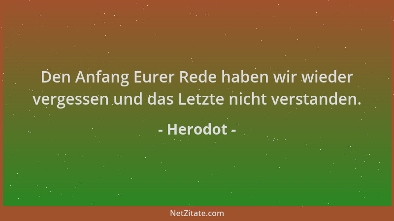 Herodot - Den Anfang Eurer Rede haben wir wieder vergessen und das Letzte nicht verstanden....