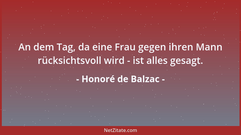 Honoré de Balzac - An dem Tag, da eine Frau gegen ihren Mann rücksichtsvoll wird - ist alles gesagt....