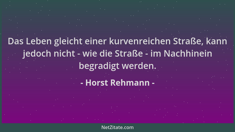 Horst Rehmann - Das Leben gleicht einer kurvenreichen Straße, kann jedoch nicht - wie die Straße - im Nachhinein begradigt...