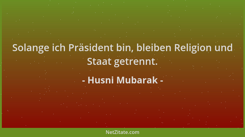 Husni Mubarak - Solange ich Präsident bin, bleiben Religion und Staat getrennt....