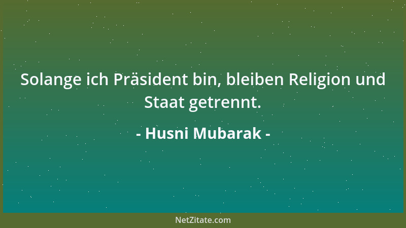 Husni Mubarak - Solange ich Präsident bin, bleiben Religion und Staat getrennt....