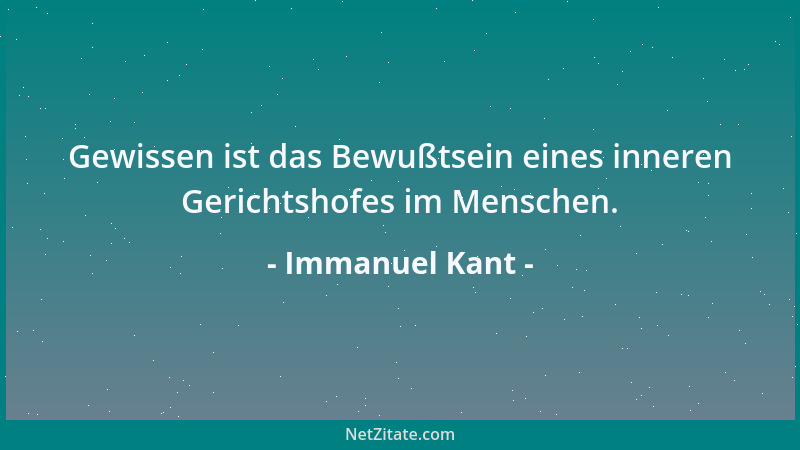 Immanuel Kant - Gewissen ist das Bewußtsein eines inneren Gerichtshofes im Menschen....