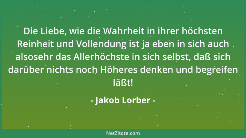 Jakob Lorber - Die Liebe, wie die Wahrheit in ihrer höchsten Reinheit und Vollendung ist ja eben in sich auch alsosehr das...