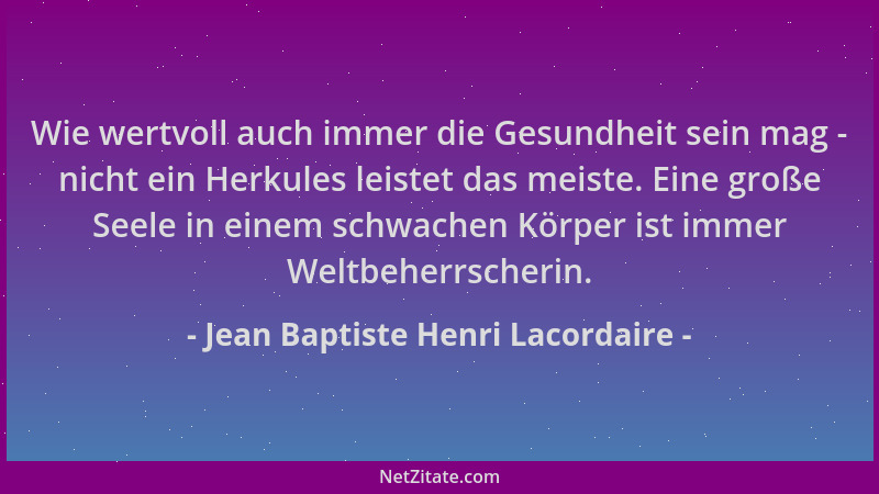 Jean Baptiste Henri Lacordaire - Wie wertvoll auch immer die Gesundheit sein mag - nicht ein Herkules leistet das meiste. E...