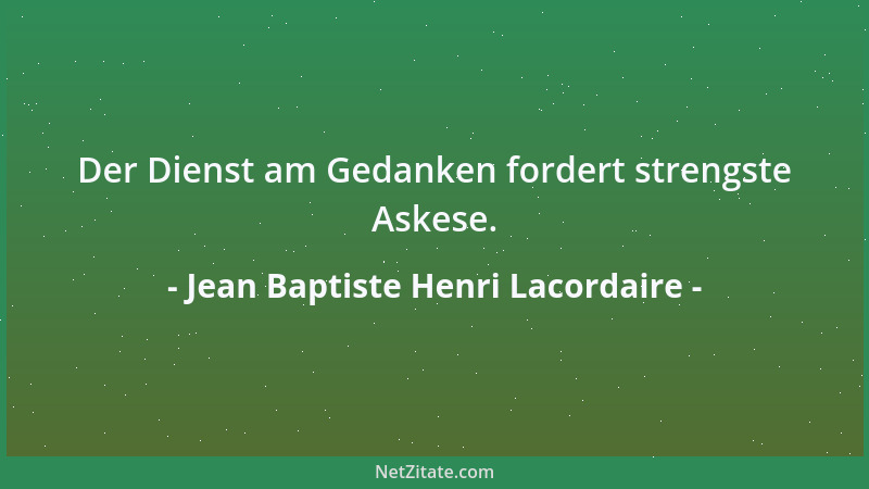 Jean Baptiste Henri Lacordaire - Der Dienst am Gedanken fordert strengste Askese....