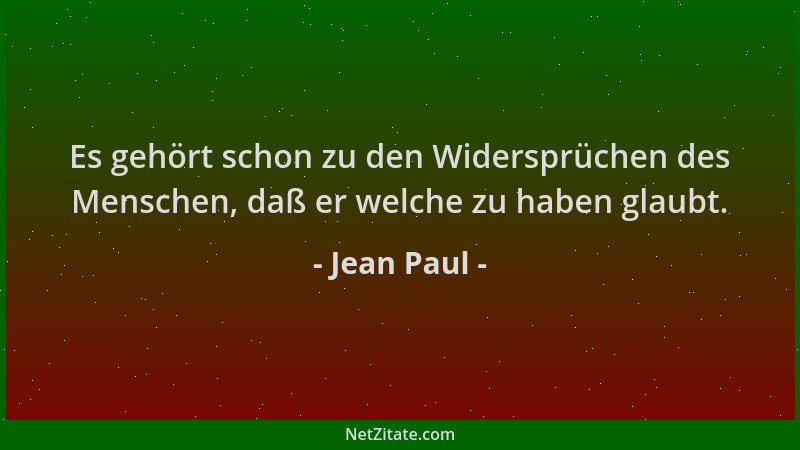 Jean Paul - Es gehört schon zu den Widersprüchen des Menschen, daß er welche zu haben glaubt....