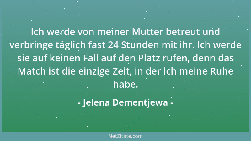 Jelena Dementjewa - Ich werde von meiner Mutter betreut und verbringe täglich fast 24 Stunden mit ihr. Ich werde sie auf ke...