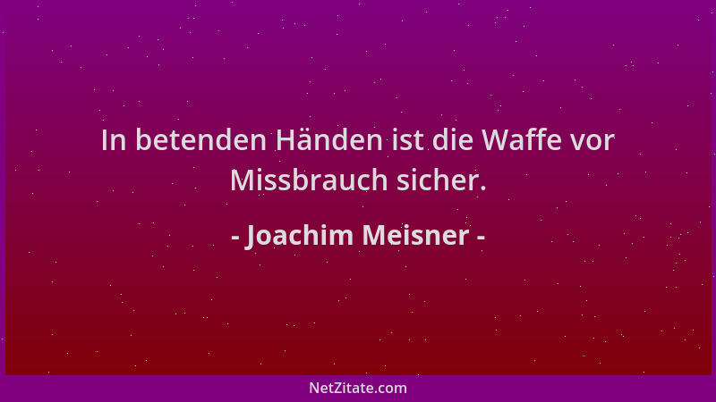 Joachim Meisner - In betenden Händen ist die Waffe vor Missbrauch sicher....