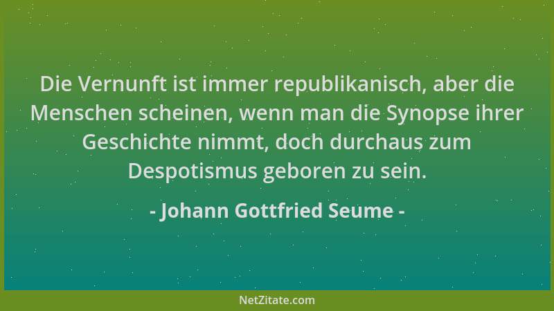 Johann Gottfried Seume - Die Vernunft ist immer republikanisch, aber die Menschen scheinen, wenn man die Synopse ihrer Gesc...