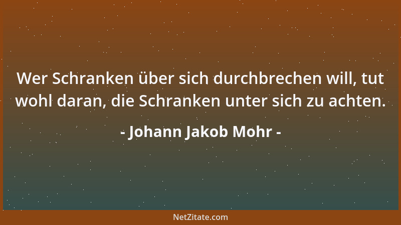 Johann Jakob Mohr - Wer Schranken über sich durchbrechen will, tut wohl daran, die Schranken unter sich zu achten....