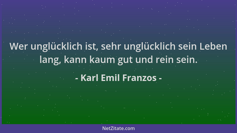 Karl Emil Franzos - Wer unglücklich ist, sehr unglücklich sein Leben lang, kann kaum gut und rein sein....