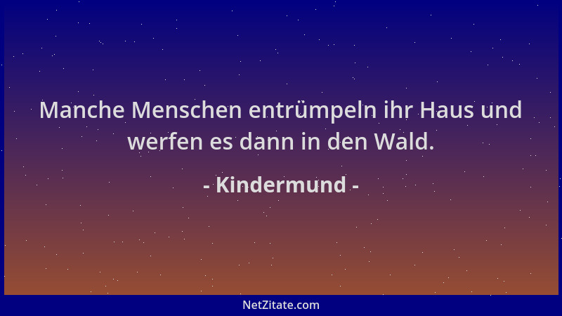 Kindermund - Manche Menschen entrümpeln ihr Haus und werfen es dann in den Wald....