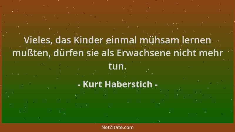 Kurt Haberstich - Vieles, das Kinder einmal mühsam lernen mußten, dürfen sie als Erwachsene nicht mehr tun....