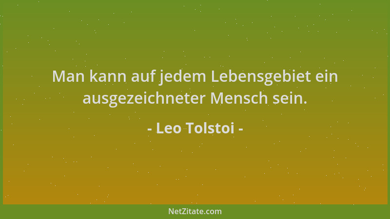 Leo Tolstoi - Man kann auf jedem Lebensgebiet ein ausgezeichneter Mensch sein....