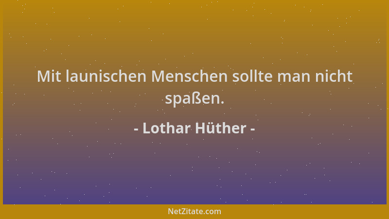 Lothar Hüther - Mit launischen Menschen sollte man nicht spaßen....