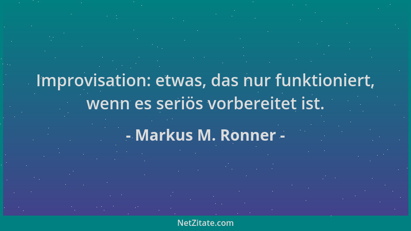 Markus M. Ronner - Improvisation: etwas, das nur funktioniert, wenn es seriös vorbereitet ist....