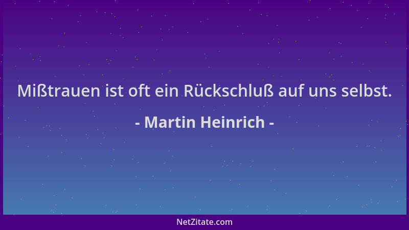 Martin Heinrich - Mißtrauen ist oft ein Rückschluß auf uns selbst....