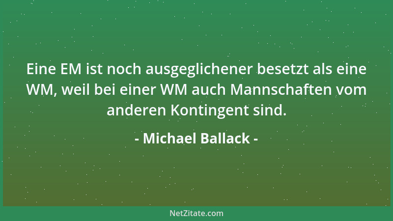 Michael Ballack - Eine EM ist noch ausgeglichener besetzt als eine WM, weil bei einer WM auch Mannschaften vom anderen Kont...