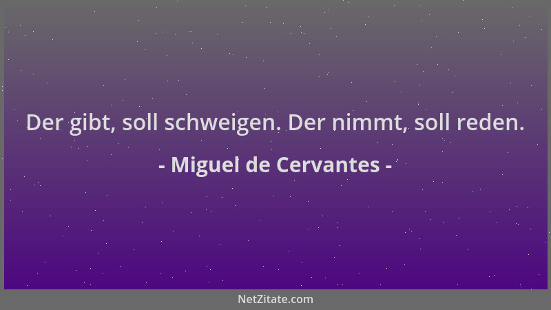 Miguel de Cervantes - Der gibt, soll schweigen. Der nimmt, soll reden....