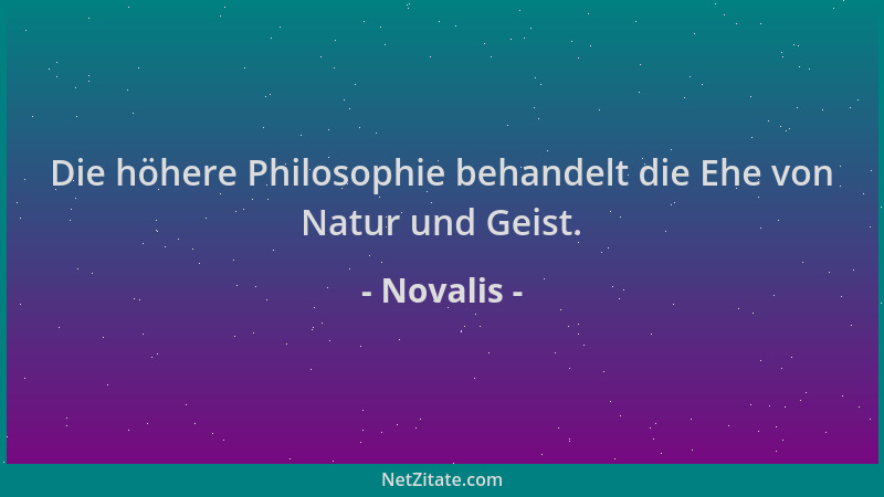 Novalis - Die höhere Philosophie behandelt die Ehe von Natur und Geist....
