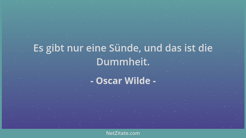 Oscar Wilde - Es gibt nur eine Sünde, und das ist die Dummheit....