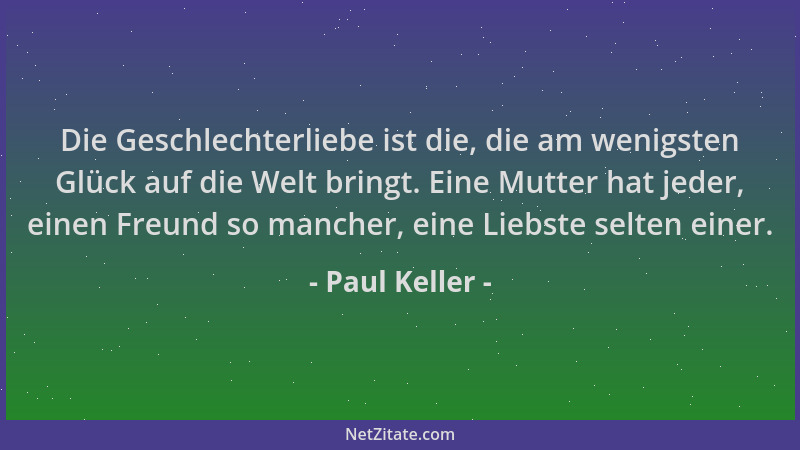 Paul Keller - Die Geschlechterliebe ist die, die am wenigsten Glück auf die Welt bringt. Eine Mutter hat jeder, einen Freun...