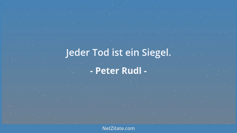 Peter Rudl - Der Tod ist die erste und letzte Realität. Das Leben ein einziger Realitätsverlust....