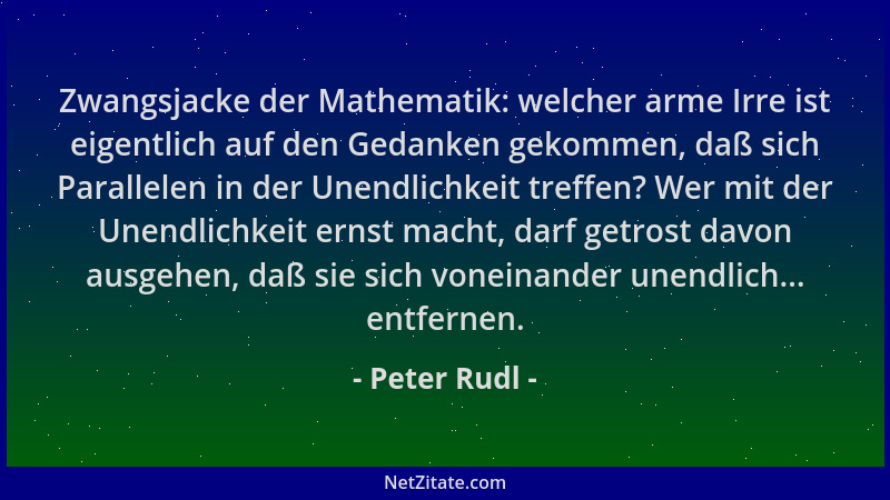 Peter Rudl - Zwangsjacke der Mathematik: welcher arme Irre ist eigentlich auf den Gedanken gekommen, daß sich Parallelen in...