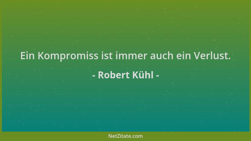 Robert Kühl - Ein Kompromiss ist immer auch ein Verlust....