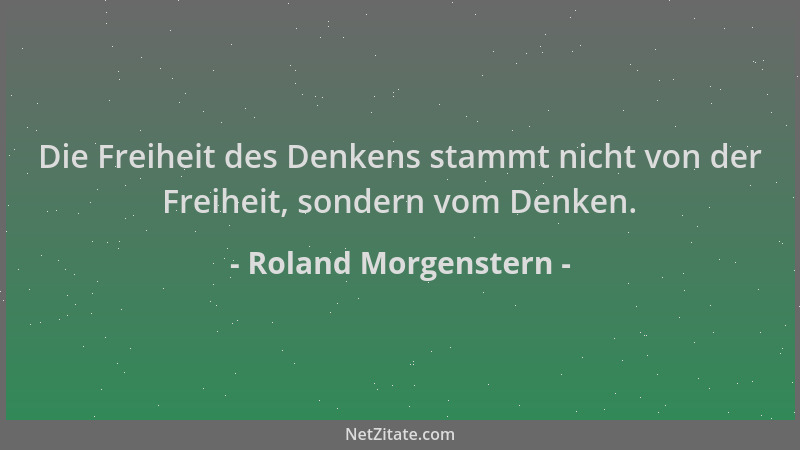 Roland Morgenstern - Die Freiheit des Denkens stammt nicht von der Freiheit, sondern vom Denken....