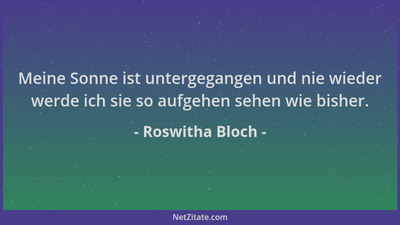 Roswitha Bloch - Meine Sonne ist untergegangen und nie wieder werde ich sie so aufgehen sehen wie bisher....